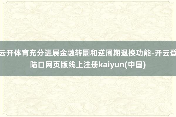 云开体育充分进展金融转圜和逆周期退换功能-开云登陆口网页版线上注册kaiyun(中国)