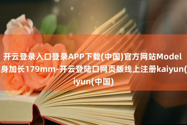开云登录入口登录APP下载(中国)官方网站Model Y L车身加长179mm-开云登陆口网页版线上注册kaiyun(中国)