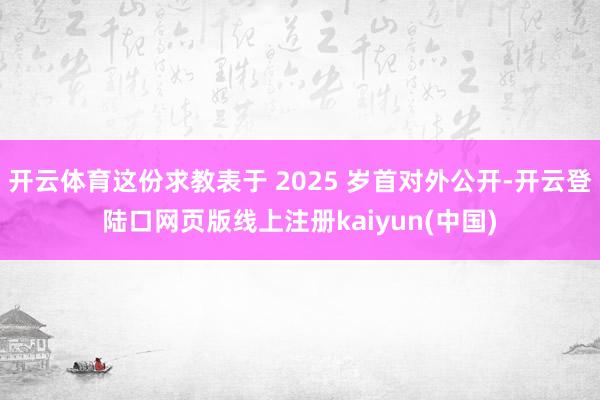 开云体育这份求教表于 2025 岁首对外公开-开云登陆口网页版线上注册kaiyun(中国)