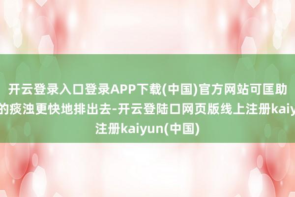开云登录入口登录APP下载(中国)官方网站可匡助体内淹留的痰浊更快地排出去-开云登陆口网页版线上注册kaiyun(中国)
