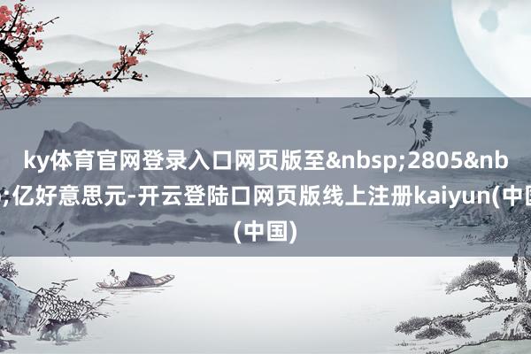 ky体育官网登录入口网页版至&nbsp;2805&nbsp;亿好意思元-开云登陆口网页版线上注册kaiyun(中国)