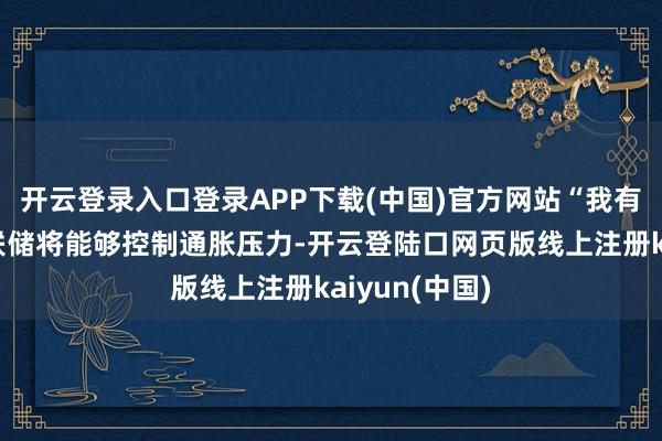 开云登录入口登录APP下载(中国)官方网站“我有信心好意思联储将能够控制通胀压力-开云登陆口网页版线上注册kaiyun(中国)