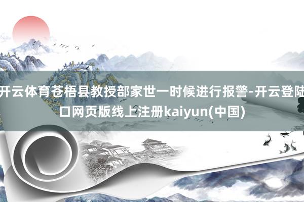开云体育苍梧县教授部家世一时候进行报警-开云登陆口网页版线上注册kaiyun(中国)