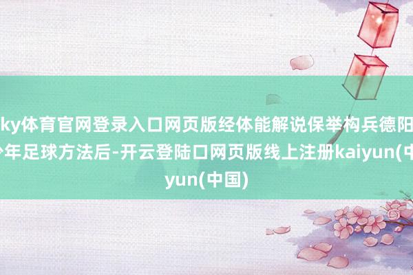 ky体育官网登录入口网页版经体能解说保举构兵德阳青少年足球方法后-开云登陆口网页版线上注册kaiyun(中国)