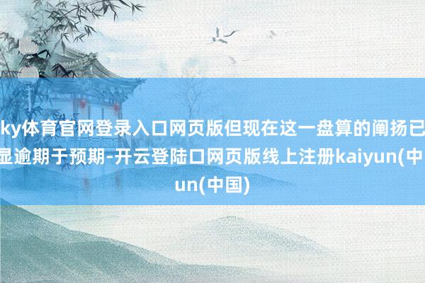 ky体育官网登录入口网页版但现在这一盘算的阐扬已明显逾期于预期-开云登陆口网页版线上注册kaiyun(中国)