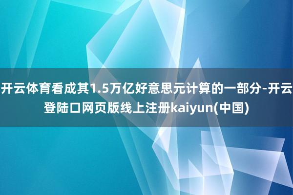 开云体育看成其1.5万亿好意思元计算的一部分-开云登陆口网页版线上注册kaiyun(中国)