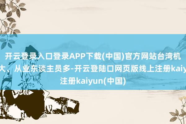 开云登录入口登录APP下载(中国)官方网站台湾机床产业弘大、从业东谈主员多-开云登陆口网页版线上注册kaiyun(中国)