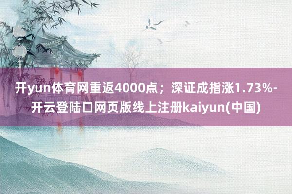 开yun体育网重返4000点；深证成指涨1.73%-开云登陆口网页版线上注册kaiyun(中国)