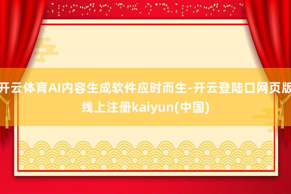 开云体育AI内容生成软件应时而生-开云登陆口网页版线上注册kaiyun(中国)