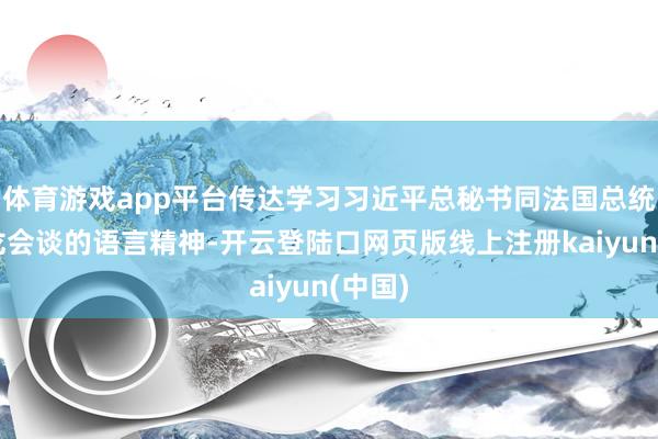 体育游戏app平台传达学习习近平总秘书同法国总统马克龙会谈的语言精神-开云登陆口网页版线上注册kaiyun(中国)