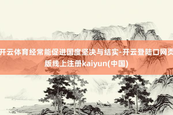开云体育经常能促进国度坚决与结实-开云登陆口网页版线上注册kaiyun(中国)