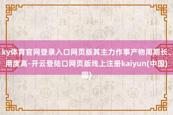 ky体育官网登录入口网页版其主力作事产物周期长、用度高-开云登陆口网页版线上注册kaiyun(中国)