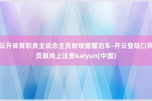 云开体育职责主说念主员耐烦提醒泊车-开云登陆口网页版线上注册kaiyun(中国)