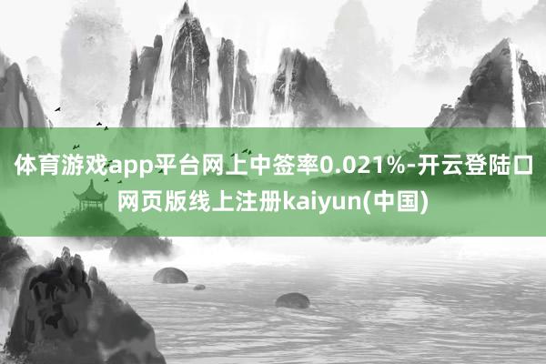 体育游戏app平台网上中签率0.021%-开云登陆口网页版线上注册kaiyun(中国)